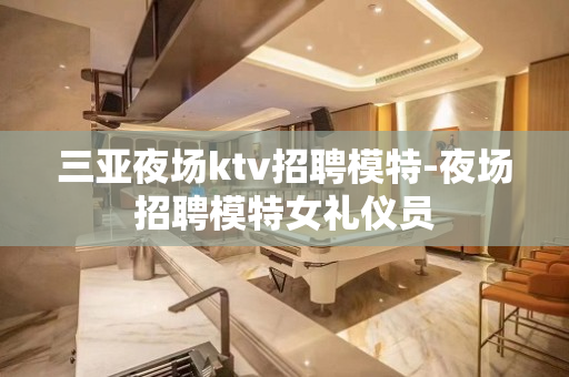 三亚夜场ktv招聘模特-夜场招聘模特女礼仪员