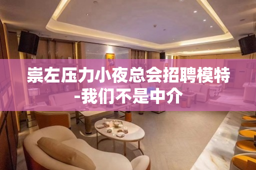 崇左压力小夜总会招聘模特-我们不是中介