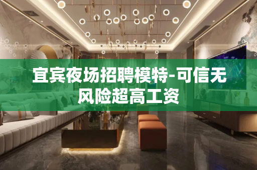 宜宾夜场招聘模特-可信无风险超高工资