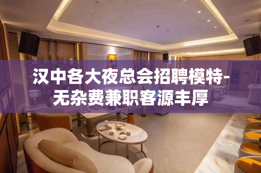 汉中各大夜总会招聘模特-无杂费兼职客源丰厚