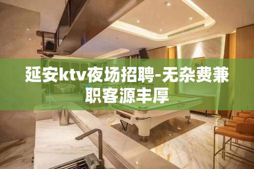 延安ktv夜场招聘-无杂费兼职客源丰厚