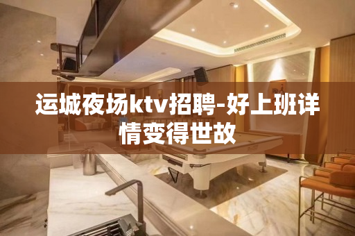 运城夜场ktv招聘-好上班详情变得世故