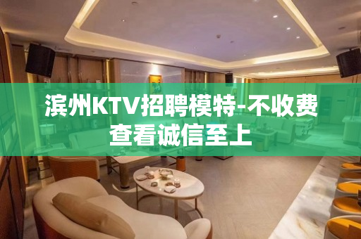 滨州KTV招聘模特-不收费查看诚信至上