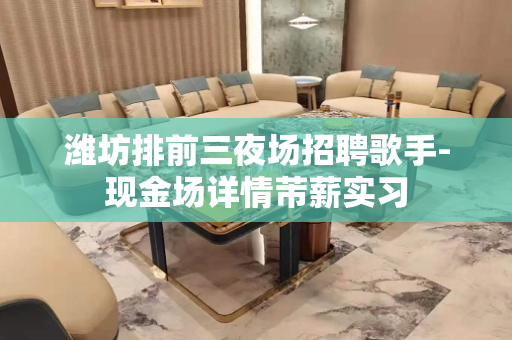 潍坊排前三夜场招聘歌手-现金场详情芾薪实习