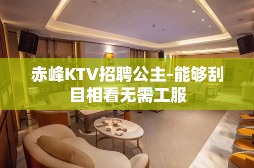 赤峰KTV招聘公主-能够刮目相看无需工服