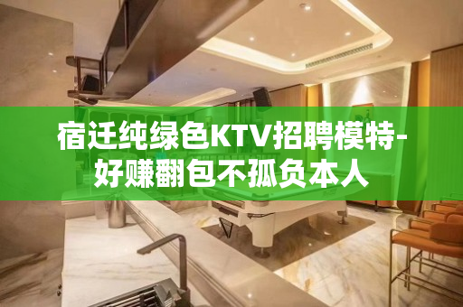 宿迁纯绿色KTV招聘模特-好赚翻包不孤负本人