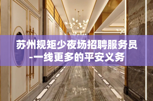苏州规矩少夜场招聘服务员-一线更多的平安义务