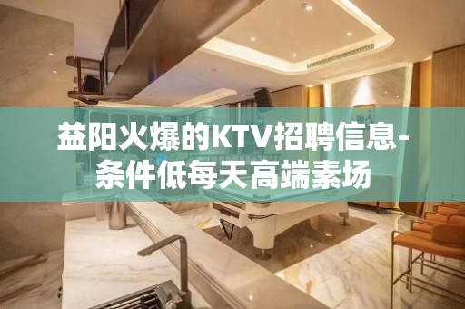 益阳火爆的KTV招聘信息-条件低每天高端素场