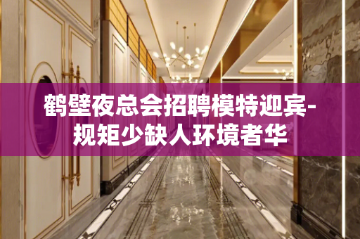 鹤壁夜总会招聘模特迎宾-规矩少缺人环境者华