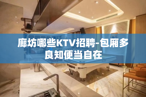 廊坊哪些KTV招聘-包厢多良知便当自在