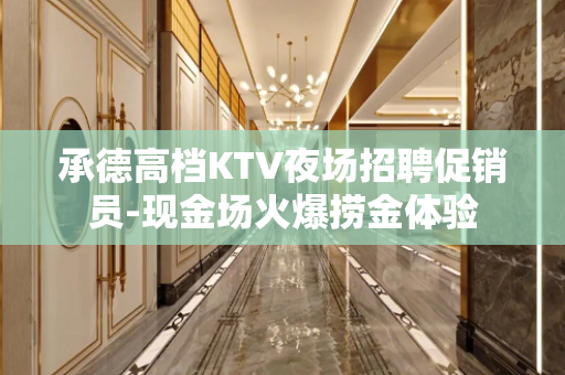 承德高档KTV夜场招聘促销员-现金场火爆捞金体验