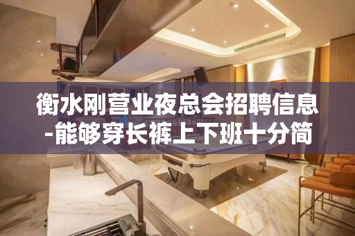 衡水刚营业夜总会招聘信息-能够穿长裤上下班十分简单