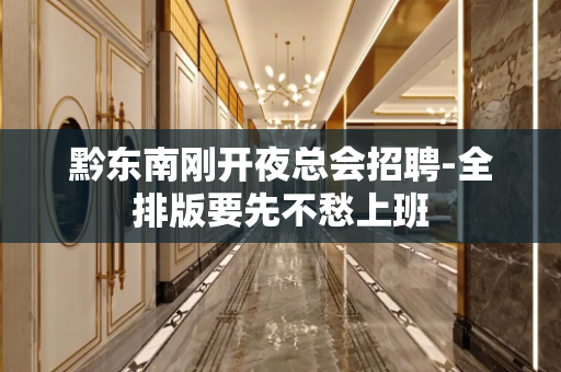 黔东南刚开夜总会招聘-全排版要先不愁上班