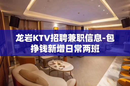 龙岩KTV招聘兼职信息-包挣钱新增日常两班