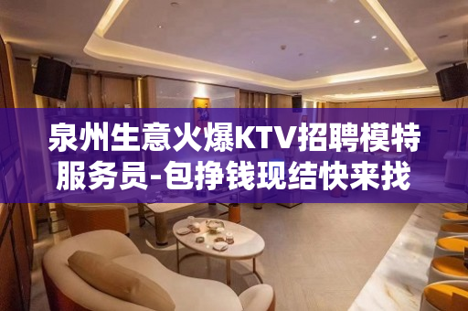 泉州生意火爆KTV招聘模特服务员-包挣钱现结快来找我