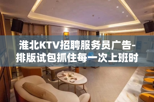 淮北KTV招聘服务员广告-排版试包抓住每一次上班时机