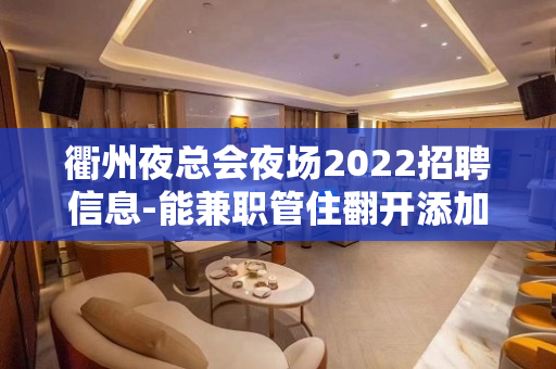 衢州夜总会夜场2022招聘信息-能兼职管住翻开添加