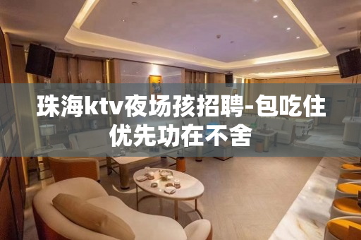 珠海ktv夜场孩招聘-包吃住优先功在不舍