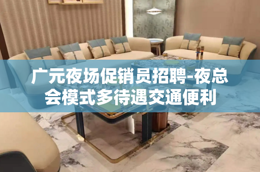 广元夜场促销员招聘-夜总会模式多待遇交通便利