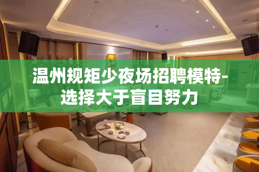 温州规矩少夜场招聘模特-选择大于盲目努力