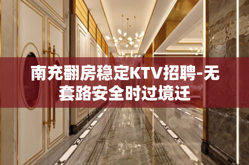 南充翻房稳定KTV招聘-无套路安全时过境迁