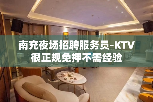 南充夜场招聘服务员-KTV很正规免押不需经验