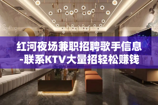 红河夜场兼职招聘歌手信息-联系KTV大量招轻松赚钱