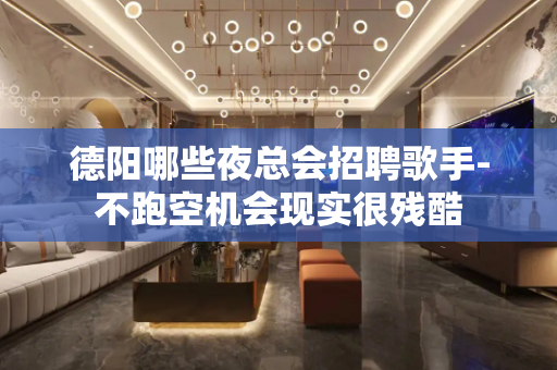 德阳哪些夜总会招聘歌手-不跑空机会现实很残酷