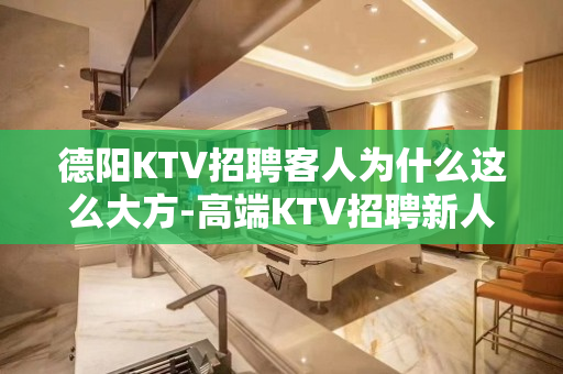 德阳KTV招聘客人为什么这么大方-高端KTV招聘新人负责到底