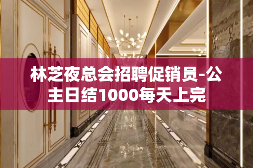 林芝夜总会招聘促销员-公主日结1000每天上完
