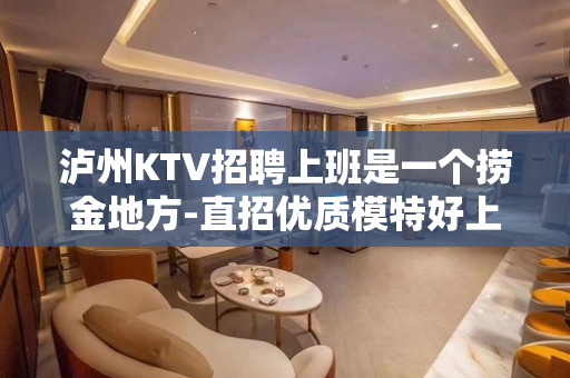 泸州KTV招聘上班是一个捞金地方-直招优质模特好上班