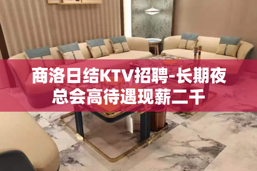 商洛日结KTV招聘-长期夜总会高待遇现薪二千
