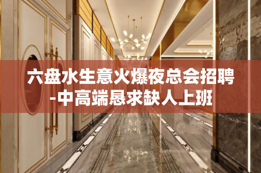 六盘水生意火爆夜总会招聘-中高端恳求缺人上班