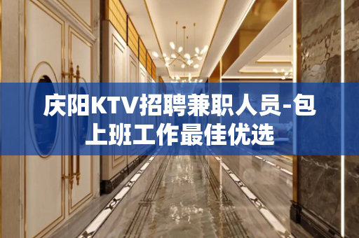 庆阳KTV招聘兼职人员-包上班工作最佳优选