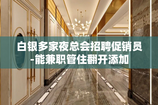 白银多家夜总会招聘促销员-能兼职管住翻开添加