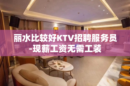 丽水比较好KTV招聘服务员-现薪工资无需工装