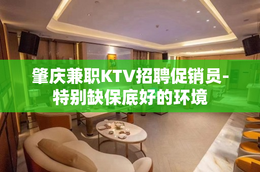 肇庆兼职KTV招聘促销员-特别缺保底好的环境