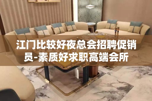 江门比较好夜总会招聘促销员-素质好求职高端会所