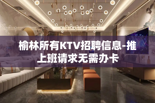 榆林所有KTV招聘信息-推上班请求无需办卡