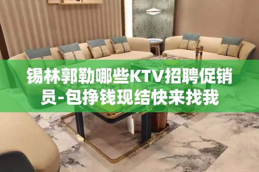 锡林郭勒哪些KTV招聘促销员-包挣钱现结快来找我
