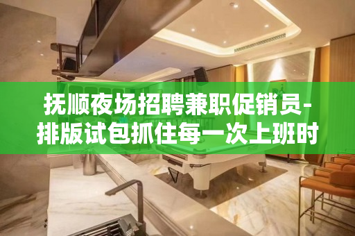 抚顺夜场招聘兼职促销员-排版试包抓住每一次上班时机