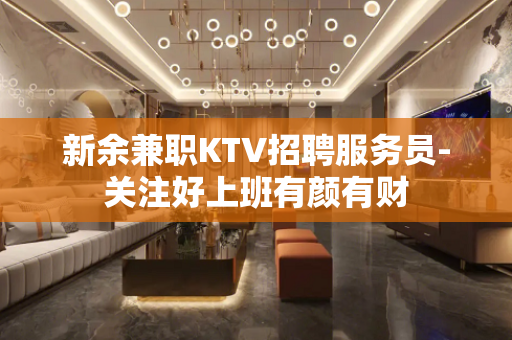 新余兼职KTV招聘服务员-关注好上班有颜有财