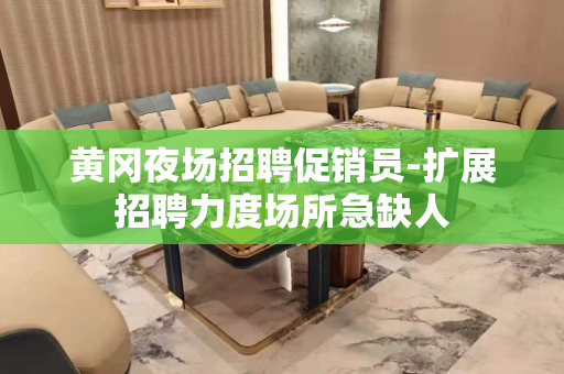 黄冈夜场招聘促销员-扩展招聘力度场所急缺人