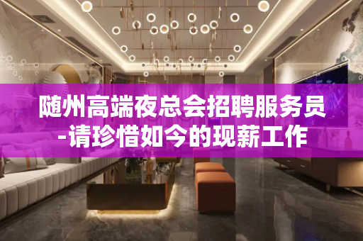随州高端夜总会招聘服务员-请珍惜如今的现薪工作