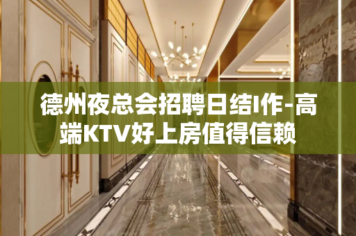 德州夜总会招聘日结I作-高端KTV好上房值得信赖