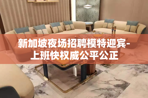 新加坡夜场招聘模特迎宾-上班快权威公平公正