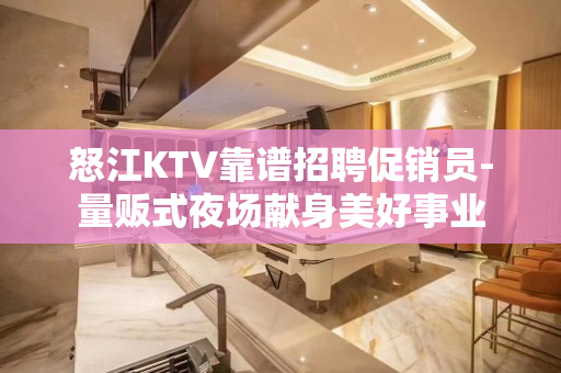 怒江KTV靠谱招聘促销员-量贩式夜场献身美好事业