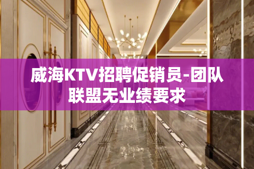 威海KTV招聘促销员-团队联盟无业绩要求