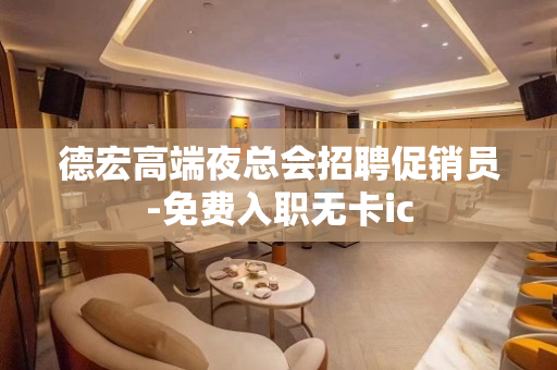 德宏高端夜总会招聘促销员-免费入职无卡ic