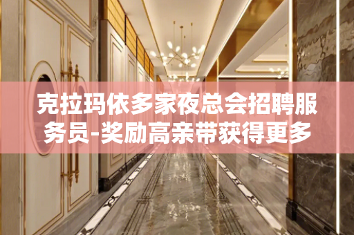 克拉玛依多家夜总会招聘服务员-奖励高亲带获得更多